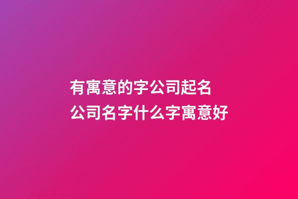 有寓意的字公司起名 公司名字什么字寓意好-第1張-公司起名-玄機派